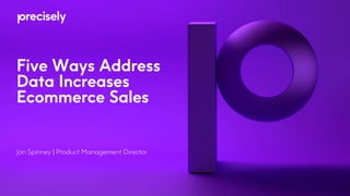 Five Ways Address
Data Increases
Ecommerce Sales
Jon Spinney | Product Management Director
 
