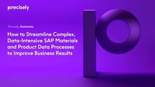 How to Streamline Complex,
Data-Intensive SAP Materials
and Product Data Processes
to Improve Business Results
Precisely Automate
 