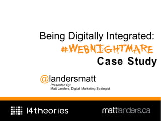 Being Digitally Integrated:

                                  Case Study
@landersmatt
  Presented By:
  Matt Landers, Digital Marketing Strategist
 