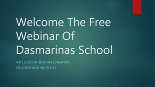Welcome The Free
Webinar Of
Dasmarinas School
FEB 13,2021 AT 10:00 AM SINGAPORE
VIA ZOOM AND VIA FB LIVE
 