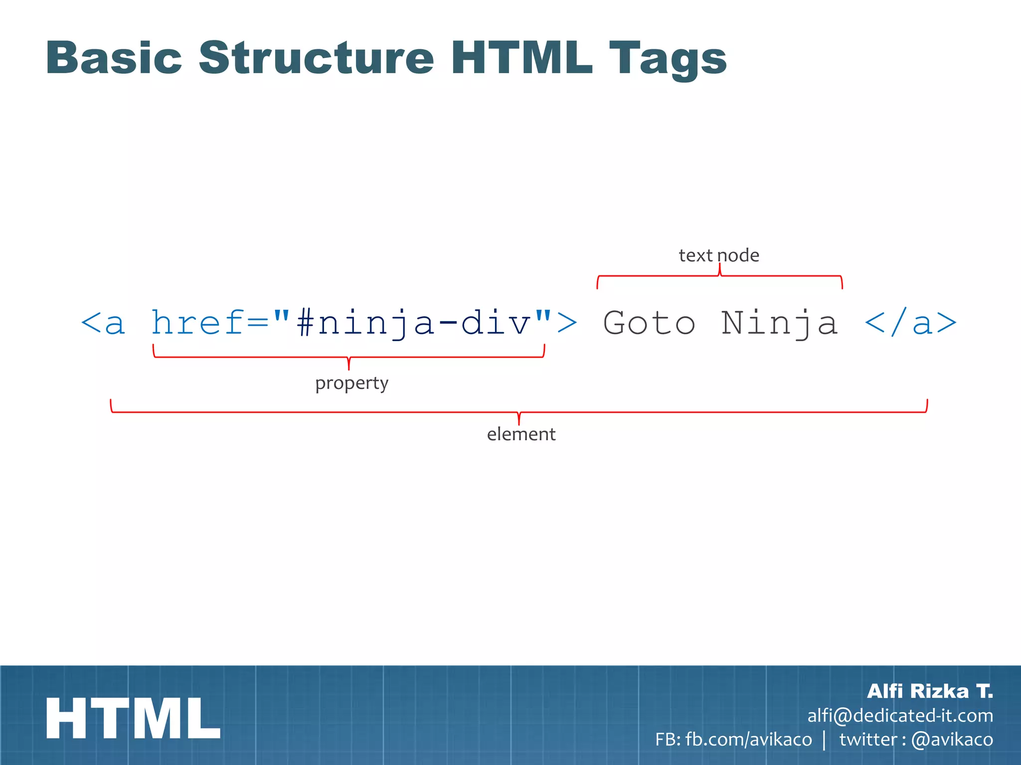 Basic Structure HTML Tags



                                 text node


 <a href="#ninja-div"> Goto Ninja </a>
          property

                     element




HTML
                                                       Alfi Rizka T.
                                                 alfi@dedicated-it.com
                               FB: fb.com/avikaco | twitter : @avikaco
 