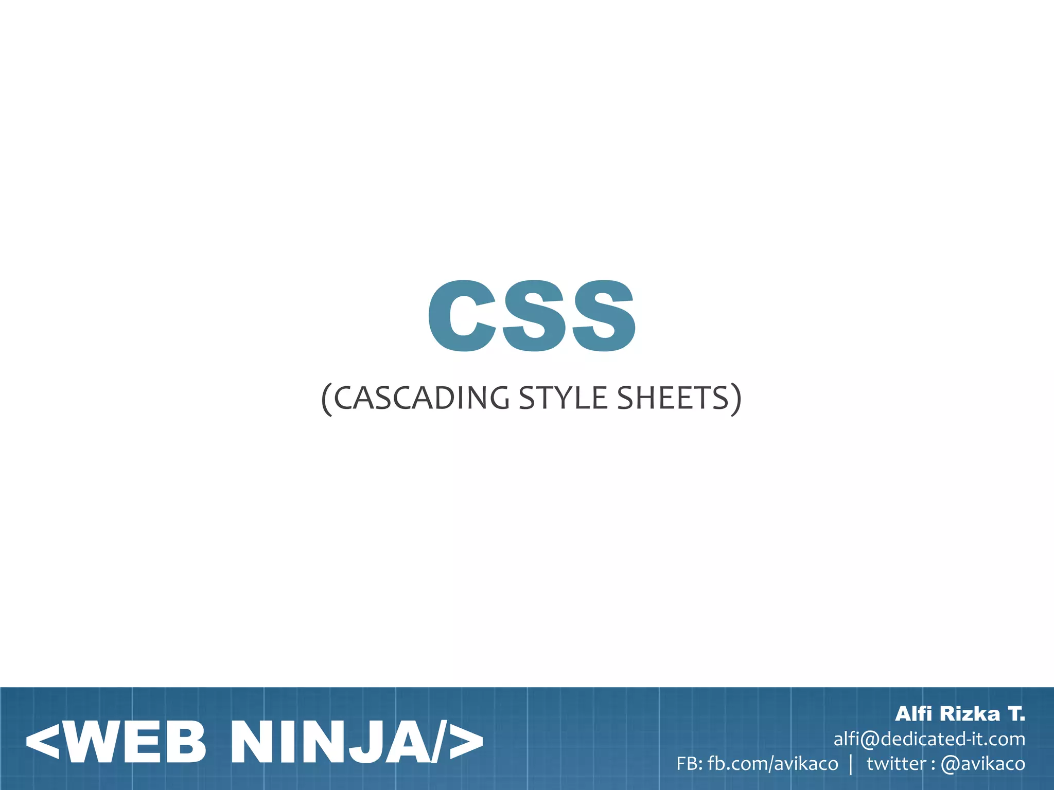 CSS
       (CASCADING STYLE SHEETS)




<WEB NINJA/>
                                                   Alfi Rizka T.
                                             alfi@dedicated-it.com
                           FB: fb.com/avikaco | twitter : @avikaco
 