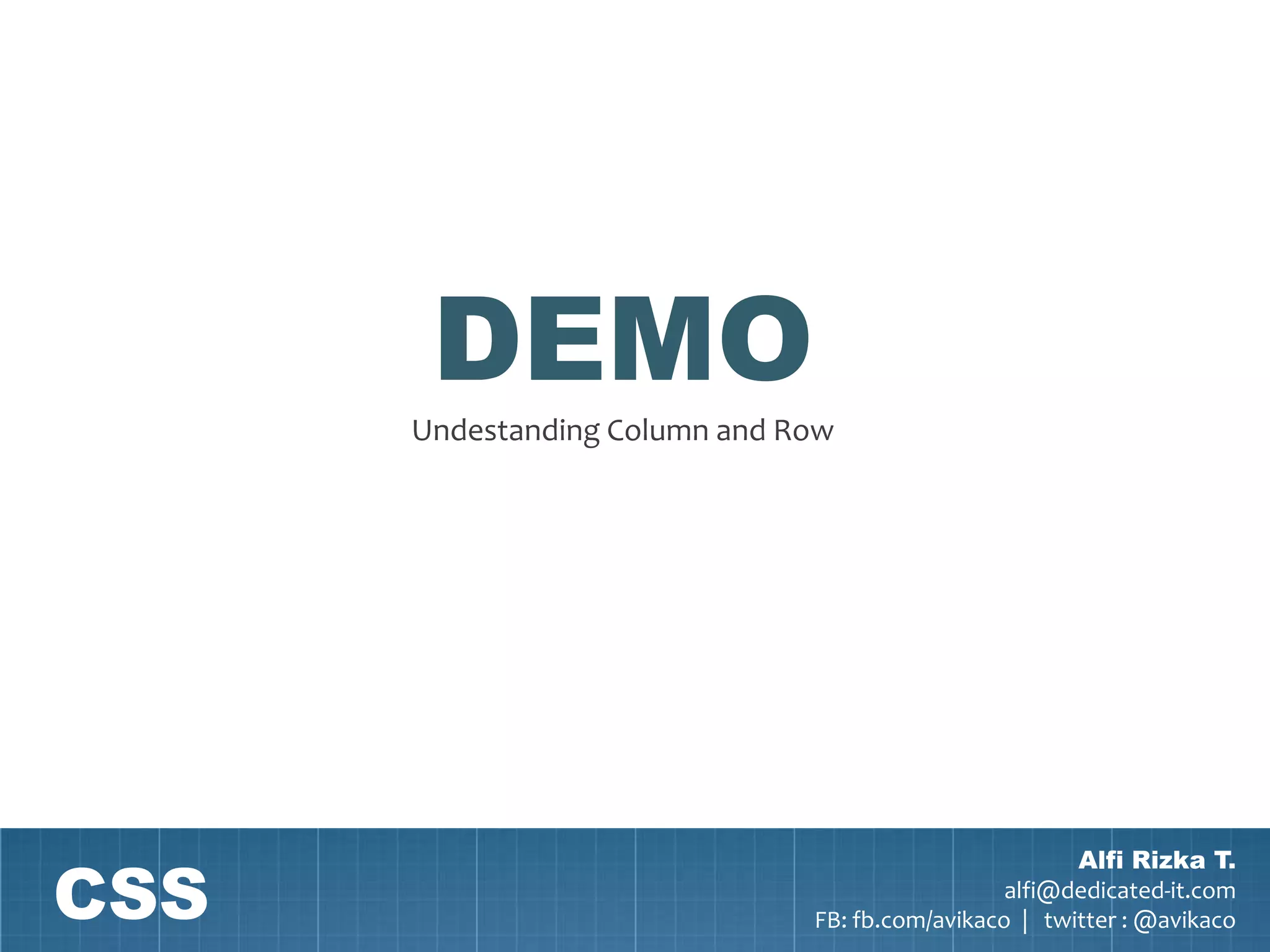 DEMO
      Undestanding Column and Row




CSS
                                                       Alfi Rizka T.
                                                 alfi@dedicated-it.com
                               FB: fb.com/avikaco | twitter : @avikaco
 