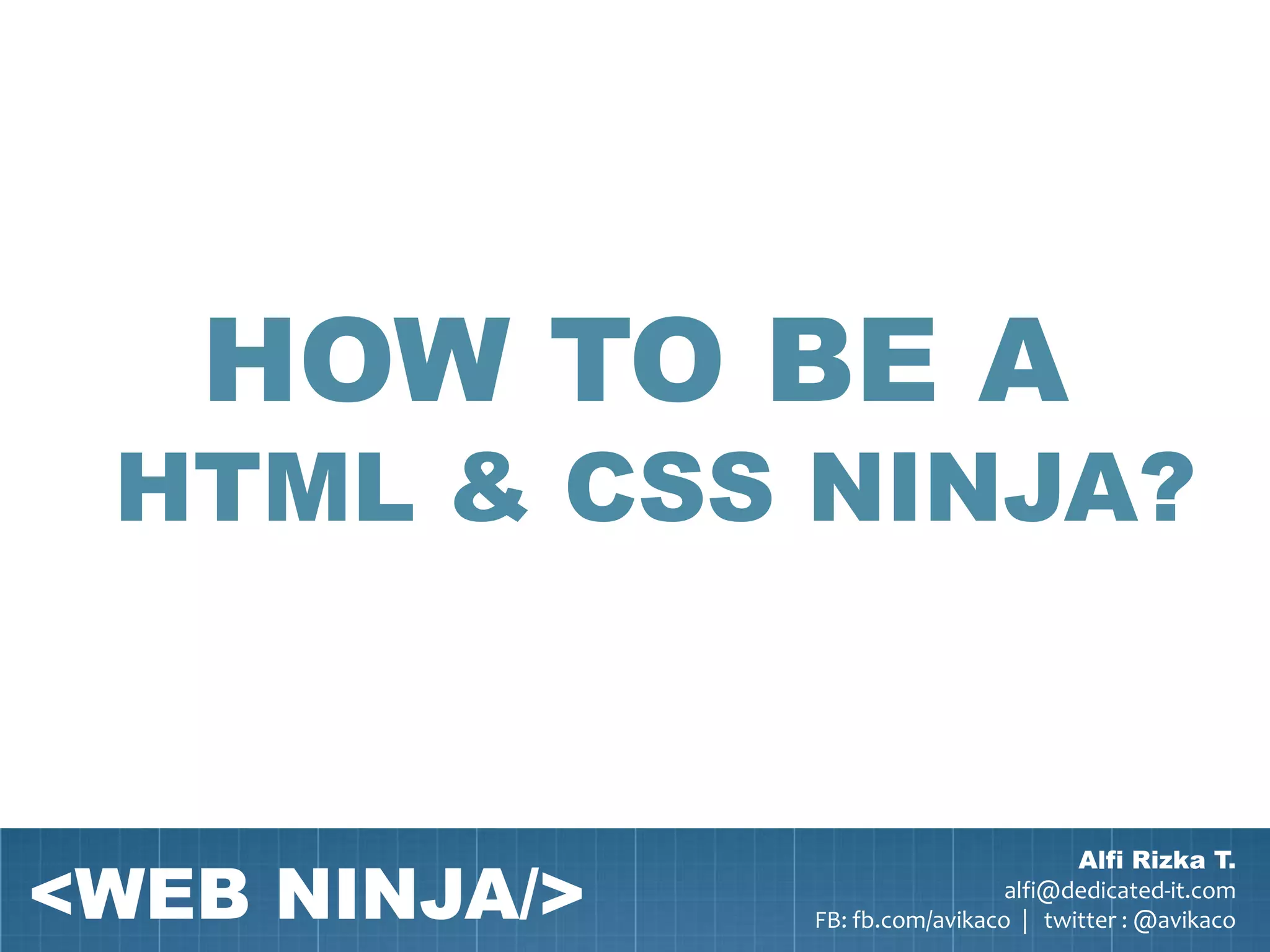 HOW TO BE A
 HTML & CSS NINJA?



<WEB NINJA/>
                                       Alfi Rizka T.
                                 alfi@dedicated-it.com
               FB: fb.com/avikaco | twitter : @avikaco
 