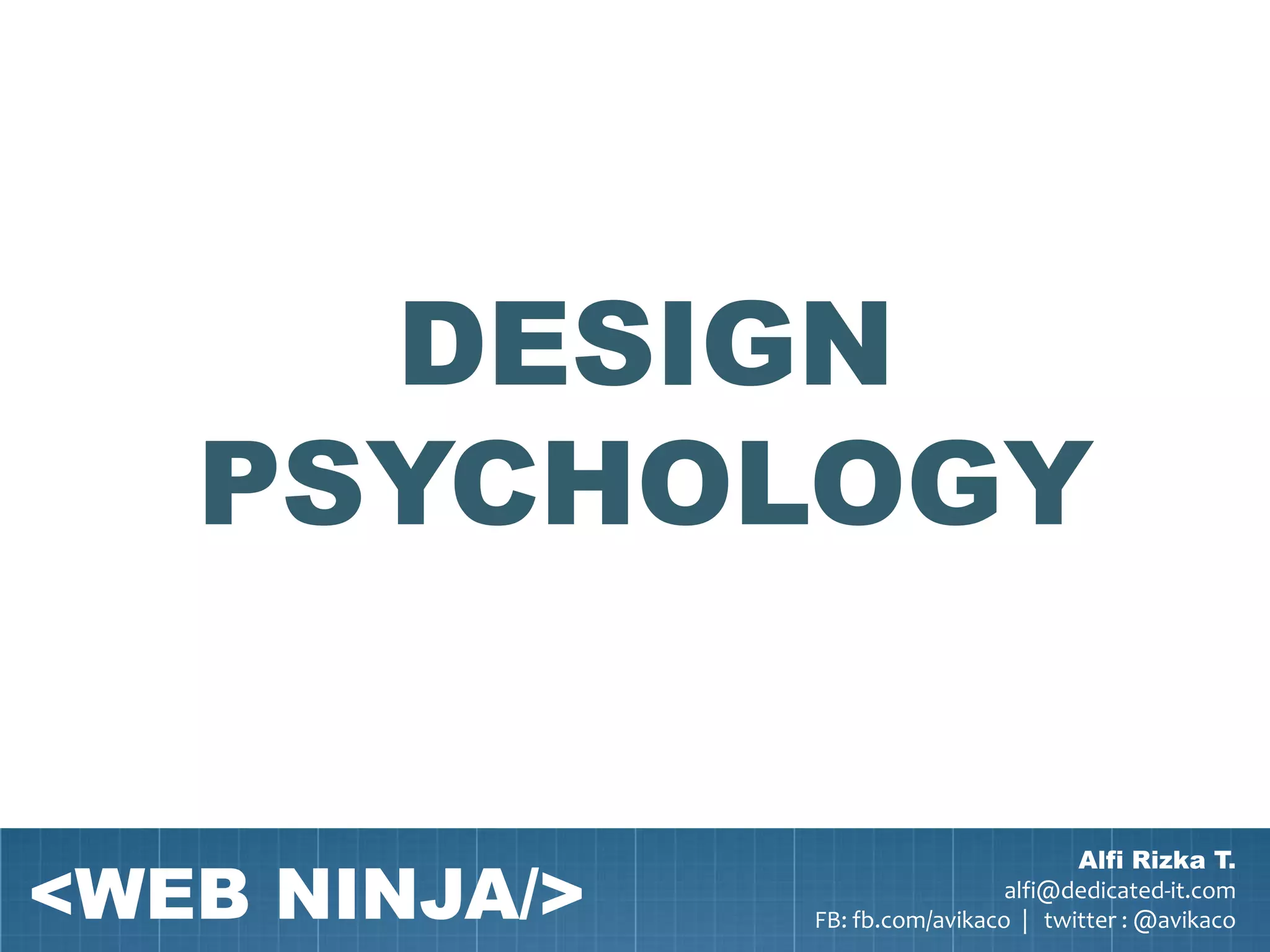 DESIGN
   PSYCHOLOGY


<WEB NINJA/>
                                       Alfi Rizka T.
                                 alfi@dedicated-it.com
               FB: fb.com/avikaco | twitter : @avikaco
 