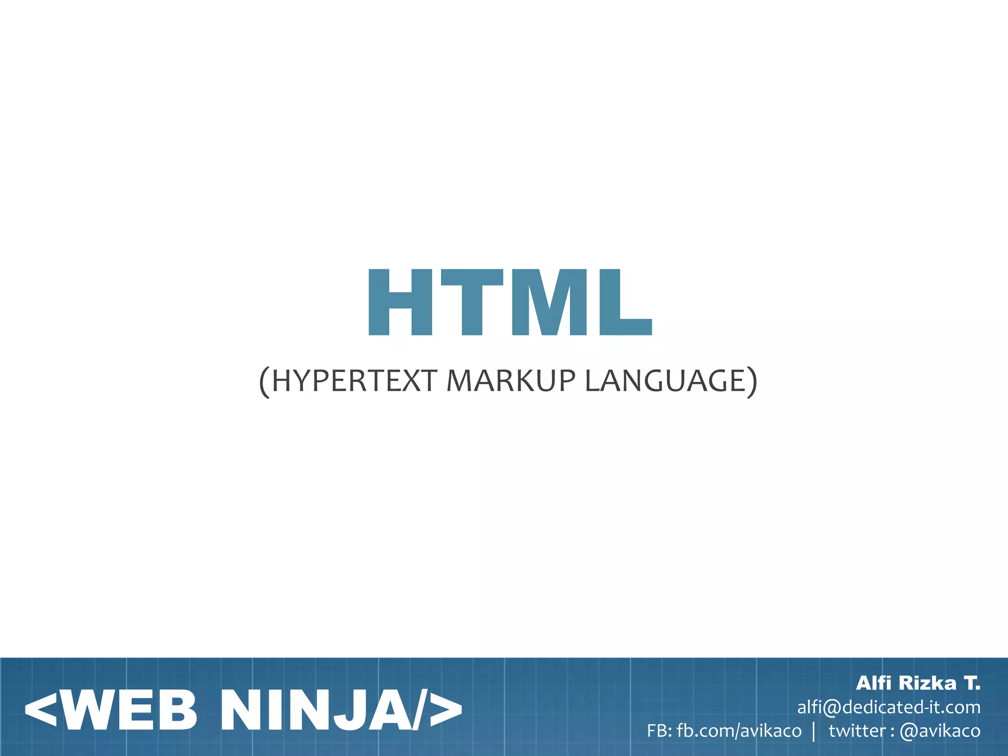 HTML
      (HYPERTEXT MARKUP LANGUAGE)




<WEB NINJA/>
                                                  Alfi Rizka T.
                                            alfi@dedicated-it.com
                          FB: fb.com/avikaco | twitter : @avikaco
 