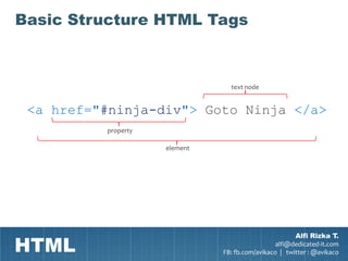 Basic Structure HTML Tags



                                 text node


 <a href="#ninja-div"> Goto Ninja </a>
          property

                     element




HTML
                                                       Alfi Rizka T.
                                                 alfi@dedicated-it.com
                               FB: fb.com/avikaco | twitter : @avikaco
 