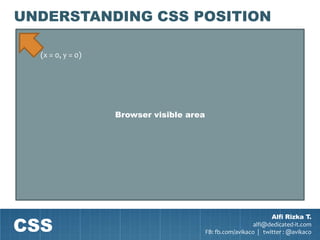 UNDERSTANDING CSS POSITION

  (x = 0, y = 0)




                   Browser visible area




CSS
                                                                  Alfi Rizka T.
                                                            alfi@dedicated-it.com
                                          FB: fb.com/avikaco | twitter : @avikaco
 