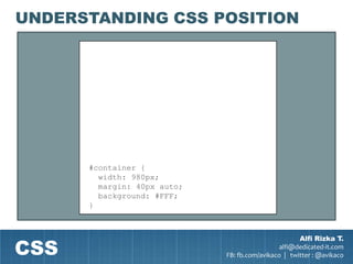 UNDERSTANDING CSS POSITION




      #container {
        width: 980px;
        margin: 40px auto;
        background: #FFF;
      }




CSS
                                                     Alfi Rizka T.
                                               alfi@dedicated-it.com
                             FB: fb.com/avikaco | twitter : @avikaco
 