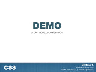 DEMO
      Undestanding Column and Row




CSS
                                                       Alfi Rizka T.
                                                 alfi@dedicated-it.com
                               FB: fb.com/avikaco | twitter : @avikaco
 
