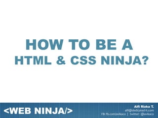 HOW TO BE A
 HTML & CSS NINJA?



<WEB NINJA/>
                                       Alfi Rizka T.
                                 alfi@dedicated-it.com
               FB: fb.com/avikaco | twitter : @avikaco
 