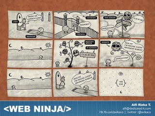 <WEB NINJA/>
                                       Alfi Rizka T.
                                 alfi@dedicated-it.com
               FB: fb.com/avikaco | twitter : @avikaco
 