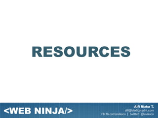 RESOURCES


<WEB NINJA/>
                                       Alfi Rizka T.
                                 alfi@dedicated-it.com
               FB: fb.com/avikaco | twitter : @avikaco
 