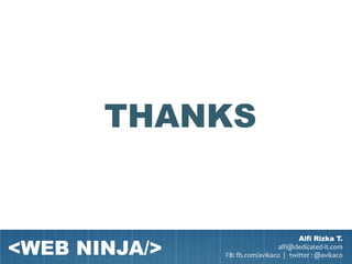 THANKS


<WEB NINJA/>
                                       Alfi Rizka T.
                                 alfi@dedicated-it.com
               FB: fb.com/avikaco | twitter : @avikaco
 