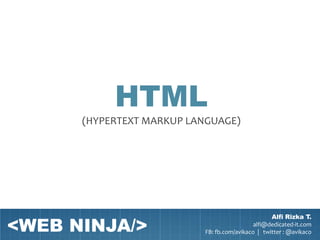 HTML
      (HYPERTEXT MARKUP LANGUAGE)




<WEB NINJA/>
                                                  Alfi Rizka T.
                                            alfi@dedicated-it.com
                          FB: fb.com/avikaco | twitter : @avikaco
 