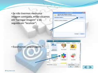 • Se não tivermos nenhuma
         imagem carregada, então clicamos
         em “carregar imagem” e de
         seguida em “localizar”;




         • Escolhemos uma imagem,




18-03-2011 0:10
 