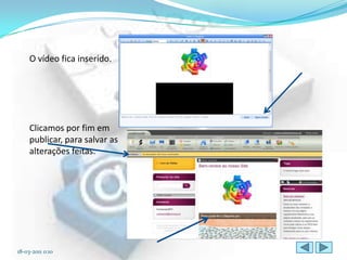 O vídeo fica inserido.




     Clicamos por fim em
     publicar, para salvar as
     alterações feitas.




18-03-2011 0:10
 