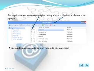 De seguida seleccionamos a página que queremos eliminar e clicamos em
     apagar.




      A página desaparecerá da lista no menu da página inicial.




18-03-2011 0:10
 