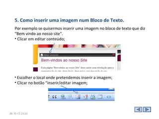 • A segunda etapa consiste na escolha do template (modelo) da página.
• Há vários tipos com uma grande variedade de combinação de cores para cada um
deles.
• Podemos clicar na opção “ver” antes de seleccionar, para ter uma ideia de como
fica a aparência do modelo escolhido no formato da página.
• O posicionamento dos itens pode variar conforme o template escolhido na criação
do site;

Ao concluir este pequeno processo de configuração, a página é
automaticamente criada e está pronta para ser editada.
28-10-13 15:07

 