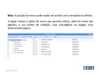 Nota: A posição do menu pode mudar de acordo com o template escolhido.
A seguir vemos o editor do menu que permite alterar, além do nome das
páginas, a sua ordem de exibição, criar sub-páginas ou apagar uma
determinada página.

28-10-13 15:07

 