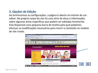 6. Fundamental: 
•
•
•
•
•
•
•
•
•
•
•

Pensar...
Na primeira página (apresentar o site e indicar os caminhos)
a informação que se quer disponibilizar (nas outras páginas, para o exterior do site...)
Na rede de navegação (estabelecimento de links, criação de menus)
Estar atento(a)...
Clareza da informação
Unidade gráfica e aspectos estéticos
Links para recursos relevantes
Questões éticas (imagens, direitos de autor, ‘spam’…)
Buscar .....
Trabalhar temas buscando embasamento dentro das Diretrizes e Parâmetros Curriculares
Nacionais sendo portanto fundamental a participação da equipe gestora e professores na
elaboração e divulgação dos trabalhos que serão publicados no site.

•

28-10-13 15:07

 