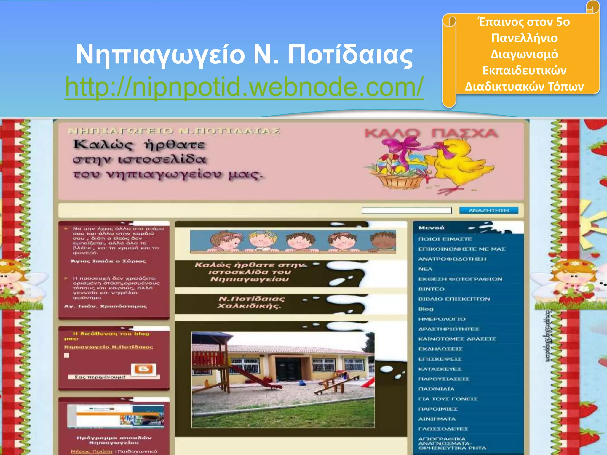 Νεπηαγωγείν Ν. Πνηίδαηαο
http://nipnpotid.webnode.com/

Ζπαινοσ ςτον 5ο
Πανελλινιο
Διαγωνιςμό
Εκπαιδευτικών
Διαδικτυακών Τόπων

 