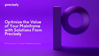 Optimize the Value
of Your Mainframe
with Solutions From
Precisely
Bill Hammond - Product Marketing Director
 