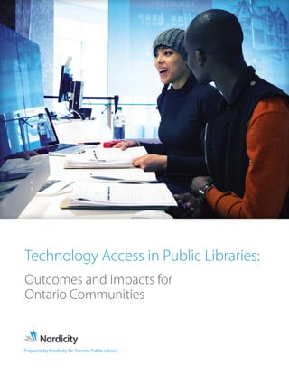 Prepared by Nordicity for Toronto Public Library
Technology Access in Public Libraries:
Outcomes and Impacts for
Ontario Communities
 