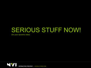 SERIOUS STUFF NOW!  (for your dynamic sites) INTERACTIVE STRATEGY  –  NVISOLUTIONS.COM 
