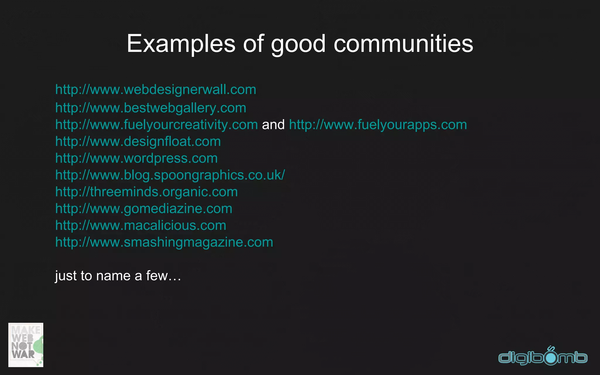 Examples of good communities
http://www.webdesignerwall.com
http://www.bestwebgallery.com
http://www.fuelyourcreativity.com and http://www.fuelyourapps.com
http://www.designfloat.com
http://www.wordpress.com
http://www.blog.spoongraphics.co.uk/
http://threeminds.organic.com
http://www.gomediazine.com
http://www.macalicious.com
http://www.smashingmagazine.com

just to name a few…
 