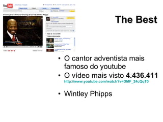 O cantor adventista mais famoso do youtube O vídeo mais visto  4.436.411 http://www.youtube.com/watch?v=DMF_24cQqT0 Wintley Phipps The Best 