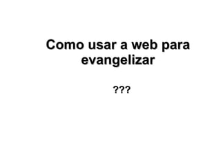 Como usar a web para evangelizar ??? 