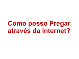 Como posso Pregar através da internet? 