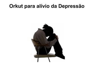Orkut para alívio da Depressão 