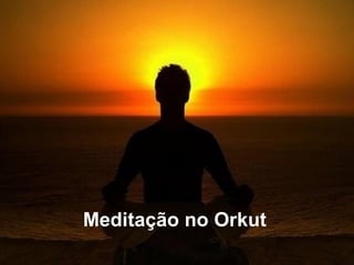 Meditação no Orkut 