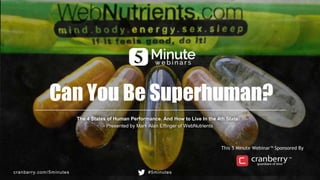 cranberry.com/5minutes #5minutes
This 5 Minute Webinar™ Sponsored By
Can You Be Superhuman?
The 4 States of Human Performance. And How to Live In the 4th State.
- Presented by Mark Alan Effinger of WebNutrients
 