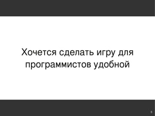 Хочется сделать игру для
 программистов удобной



                           5
 