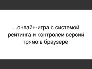 ...онлайн-игра с системой
рейтинга и контролем версий
       прямо в браузере!



                              7
 