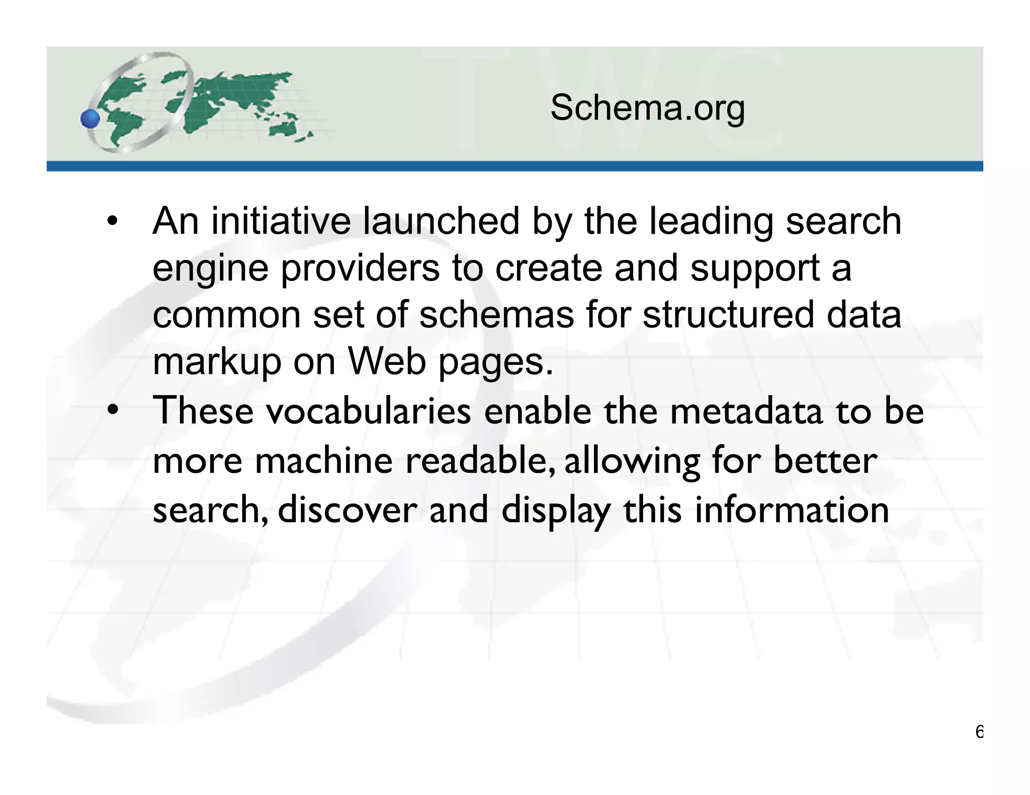 Schema.org
6
•  An initiative launched by the leading search
engine providers to create and support a
common set of schemas for structured data
markup on Web pages.
•  These vocabularies enable the metadata to be
more machine readable, allowing for better
search, discover and display this information
 