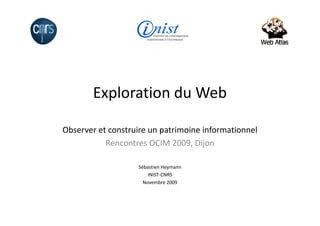 Exploration du Web

Observer et construire un patrimoine informationnel
           Rencontres OCIM 2009, Dijon

                   Sébastien Heymann
                       INIST-CNRS
                     Novembre 2009
 