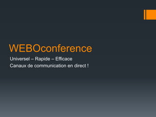 WEBOconference
Universel – Rapide – Efficace
Canaux de communication en direct !
 
