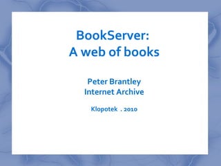 BookServer:
A web of books

   Peter Brantley
  Internet Archive
   Klopotek . 2010
 
