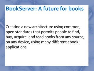 BookServer: A future for books

Creating a new architecture using common,
open standards that permits people to find,
buy,...