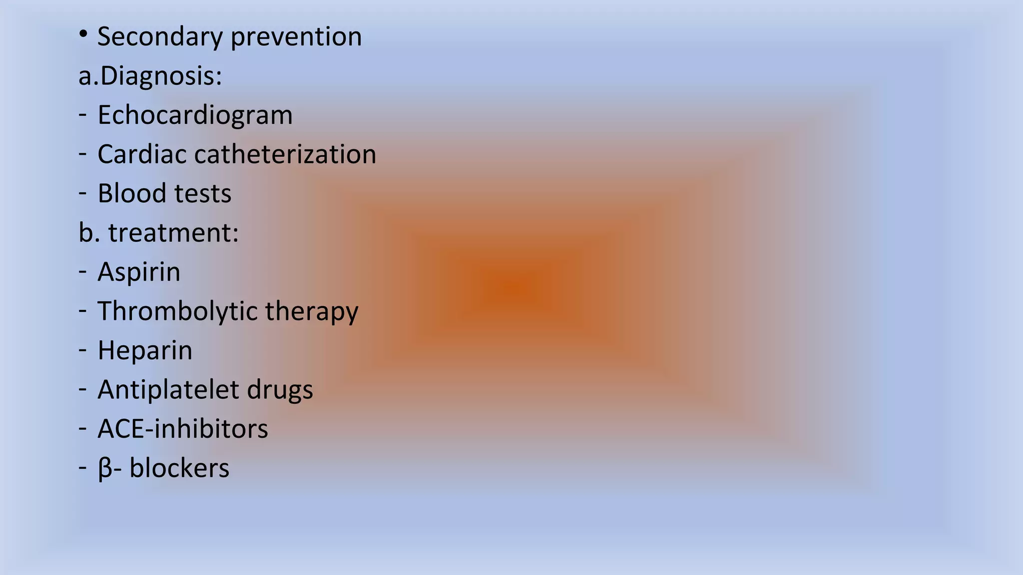 • Secondary prevention
a.Diagnosis:
- Echocardiogram
- Cardiac catheterization
- Blood tests
b. treatment:
- Aspirin
- Thrombolytic therapy
- Heparin
- Antiplatelet drugs
- ACE-inhibitors
- β- blockers
 