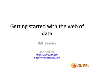 Getting started with the web of
              data
             Bill Roberts

                bill@swirrl.com
            http://www.swirrl.com
          http://webofdatablog.com
 