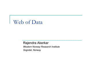 Web of Data


   Rajendra Akerkar
   Western Norway Research Institute
   Sogndal, Norway
 