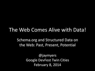 The Web Comes Alive with Data!
Schema.org and Structured Data on
the Web: Past, Present, Potential
@jaymyers
Google DevFest Twin Cities
February 8, 2014

 