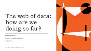 The web of data:
how are we
doing so far?
E L E N A S I M P E R L
K I N G ’ S C O L L E G E LO N D O N
@ E S I M P E R L
THE WEB CONFERENCE, APRIL 2021
 