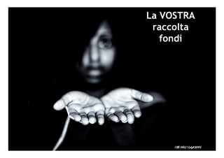 La VOSTRA
raccolta
fondi
 