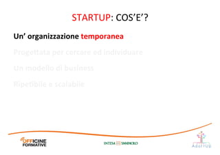 STARTUP:	
  COS’E’?	
  
Un’	
  organizzazione	
  temporanea	
  
Proge;ata	
  per	
  cercare	
  ed	
  individuare	
  
Un	
  modello	
  di	
  business	
  
RipeEbile	
  e	
  scalabile	
  
 
